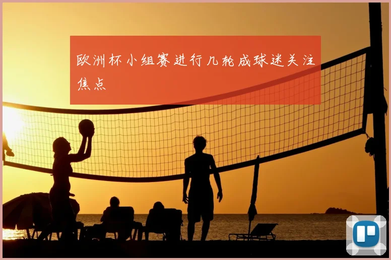 欧洲杯小组赛进行几轮成球迷关注焦点