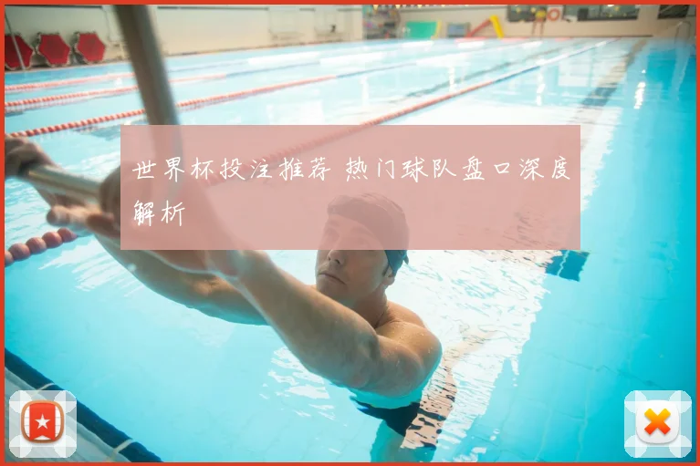 世界杯投注推荐 热门球队盘口深度解析