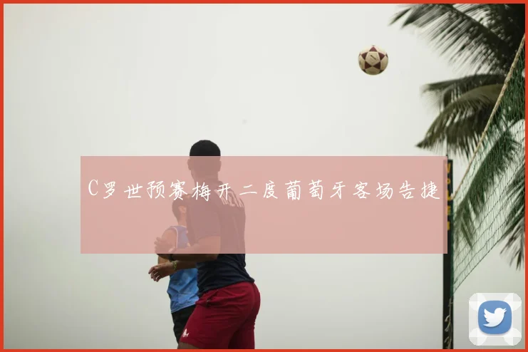 C罗世预赛梅开二度葡萄牙客场告捷