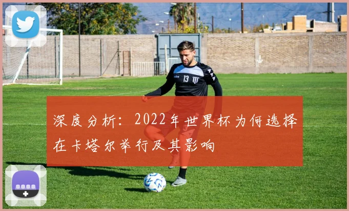 深度分析：2022年世界杯为何选择在卡塔尔举行及其影响