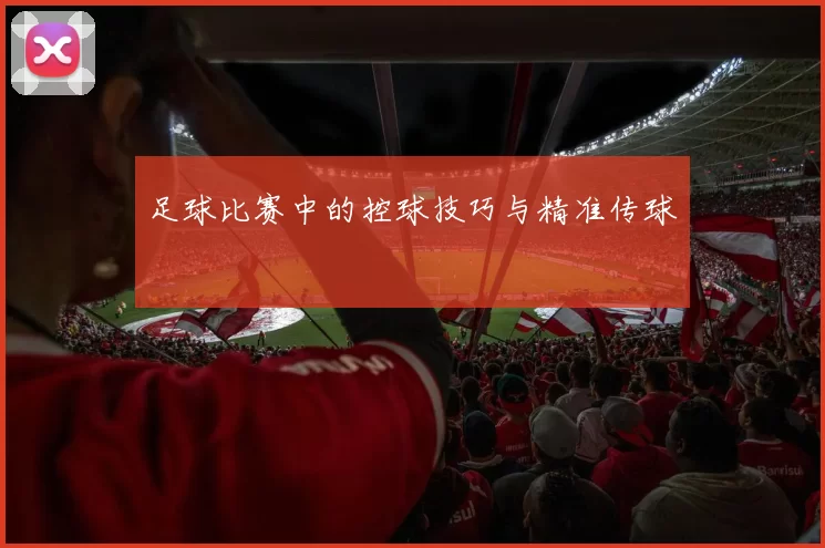 足球比赛中的控球技巧与精准传球