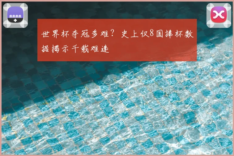 世界杯夺冠多难？史上仅8国捧杯数据揭示千载难逢