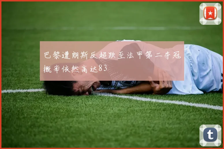 巴黎遭朗斯反超跌至法甲第二夺冠概率依然高达83