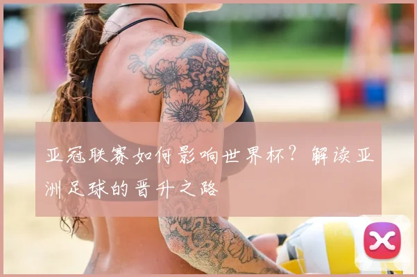 亚冠联赛如何影响世界杯？解读亚洲足球的晋升之路