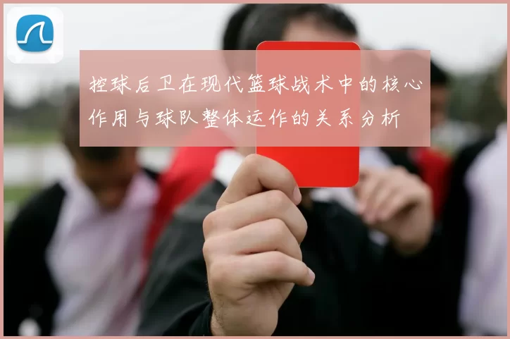 控球后卫在现代篮球战术中的核心作用与球队整体运作的关系分析