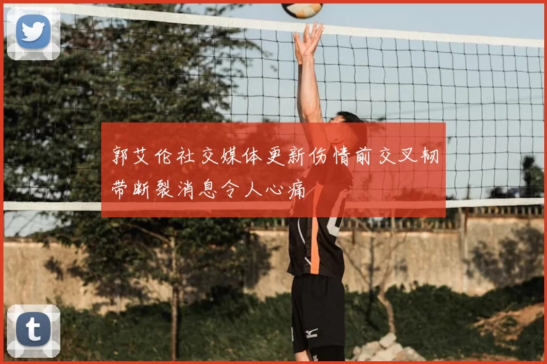 郭艾伦社交媒体更新伤情前交叉韧带断裂消息令人心痛