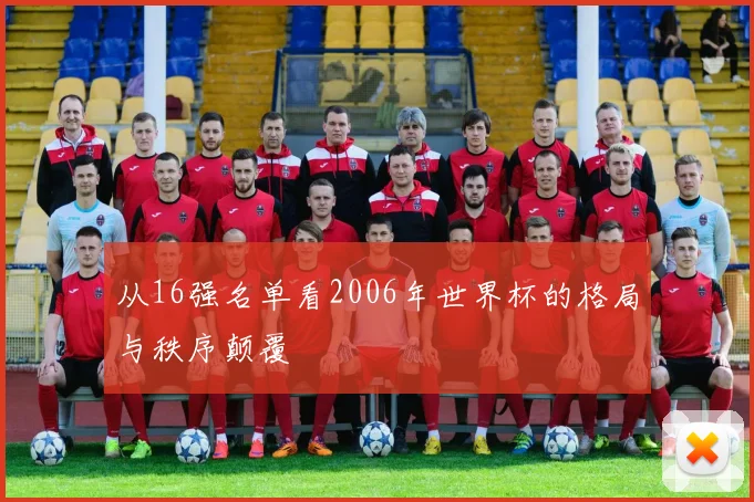 从16强名单看2006年世界杯的格局与秩序颠覆