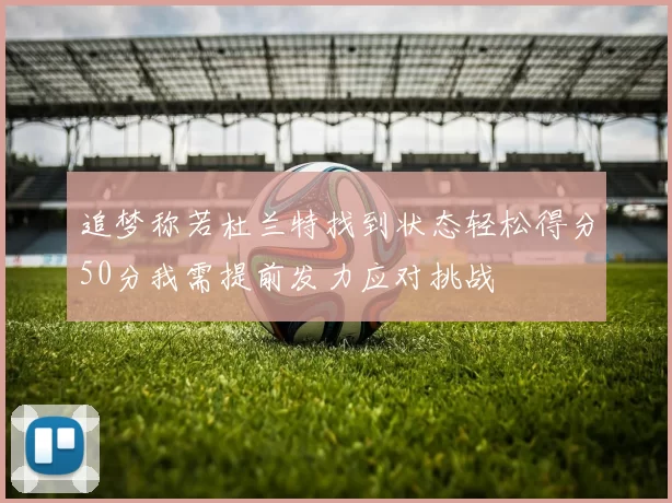 追梦称若杜兰特找到状态轻松得分50分我需提前发力应对挑战