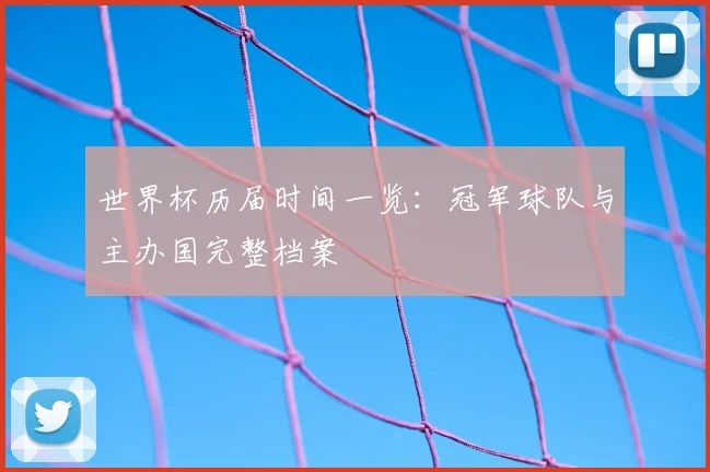 世界杯历届时间一览：冠军球队与主办国完整档案