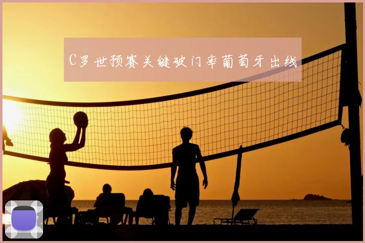C罗世预赛关键破门率葡萄牙出线