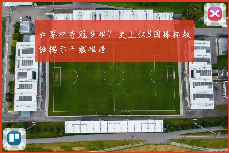 世界杯夺冠多难？史上仅8国捧杯数据揭示千载难逢